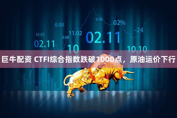 巨牛配资 CTFI综合指数跌破1000点，原油运价下行
