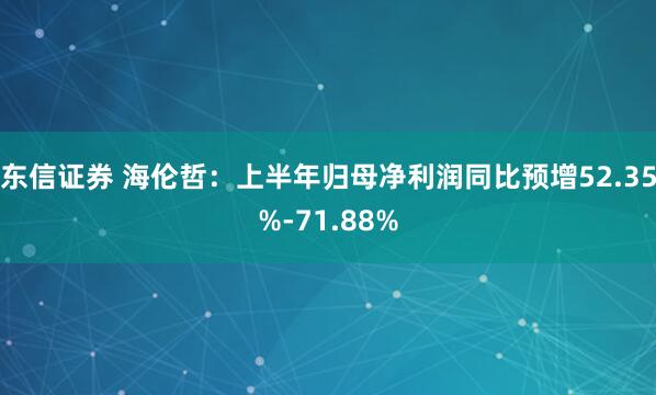 东信证券 海伦哲：上半年归母净利润同比预增52.35%-71.88%