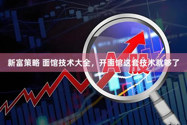 新富策略 面馆技术大全，开面馆这套技术就够了