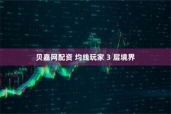 贝嘉网配资 均线玩家 3 层境界
