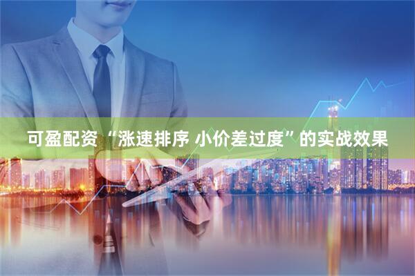 可盈配资 “涨速排序 小价差过度”的实战效果