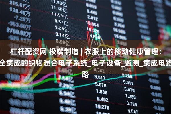 杠杆配资网 极端制造 | 衣服上的移动健康管理：全集成的织物混合电子系统_电子设备_监测_集成电路